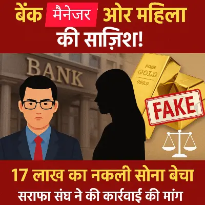 बैंक मैनेजर और महिला ने मिलकर 17 लाख रुपये का नकली सोना बेचा, सराफा व्यापारी संघ ने पुलिस से की कार्रवाई की मांग