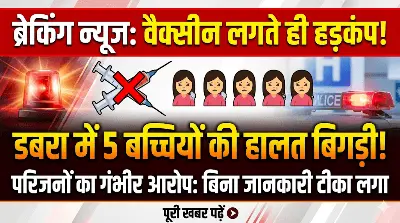 हड़कंप: HPV वैक्सीन लगते ही 5 बच्चियों की बिगड़ी हालत