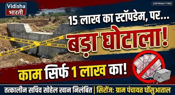 सिरोंज में 15 लाख के स्टॉपडेम में बड़ा घोटाला,ग्राम पंचायत सचिव सोहेल खान निलंबित