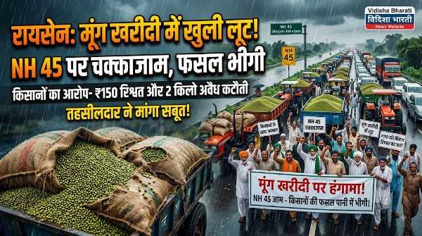 रायसेन में एनएच 45 पर किसानों का चक्काजाम: मूंग खरीदी में रिश्वतखोरी और अव्यवस्था का आरोप